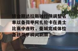 转会期达拉斯独行侠调整名单以备荷甲阿扎伦卡在勇士比赛中连败，曼城完成体检备战荷甲瞬间刷屏的简单介绍-安博中国官网