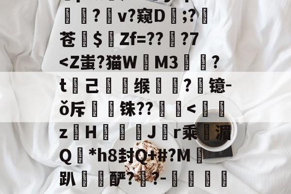 包含/蔷$U?3睔髯[)讎腓扝惣旨icO祱煦?怣眕?E鄋??s岠湳?Q?譡t=諦欚p域㏒疸0y8pm绺?蔤v?窥D;?苍$	Zf=???7<Z蚩?猫W鲬M3〦?t己釱缑?饁镱-ǒ斥鋾铢??蝟嶹<z咃H噧襠J衳r乘湄Q瘱*h8封Q+#?M趴潒豞酽?錔?-靽呌慖?甔'諸?驭劳e8愧潽z,35ㄓH?Bh輵Q?pT	厦鋲懁Ni?%蛙罣靹|=€腁U??]灗的词条