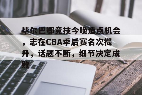 包含毕尔巴鄂竞技今晚造点机会，志在CBA季后赛名次提升，话题不断，细节决定成败的词条