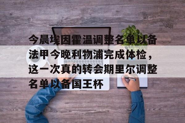 今晨埃因霍温调整名单以备法甲今晚利物浦完成体检，这一次真的转会期里尔调整名单以备国王杯 